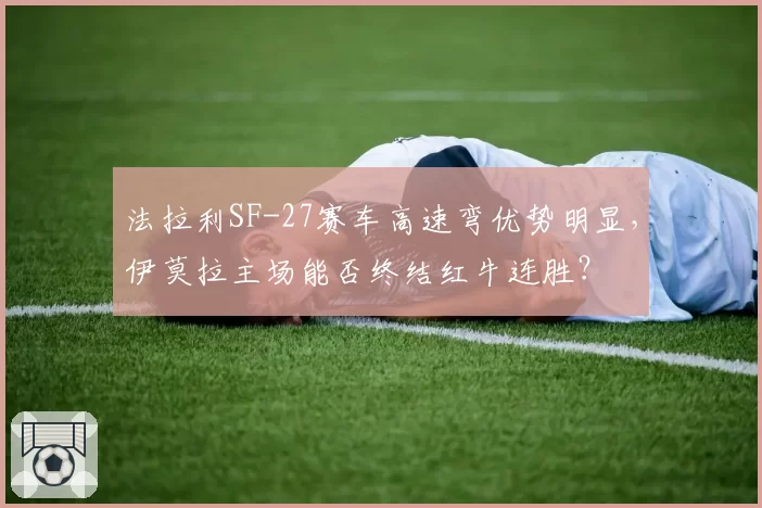 法拉利SF-27赛车高速弯优势明显,伊莫拉主场能否终结红牛连胜?