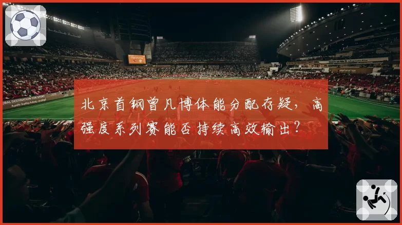 北京首钢曾凡博体能分配存疑，高强度系列赛能否持续高效输出？