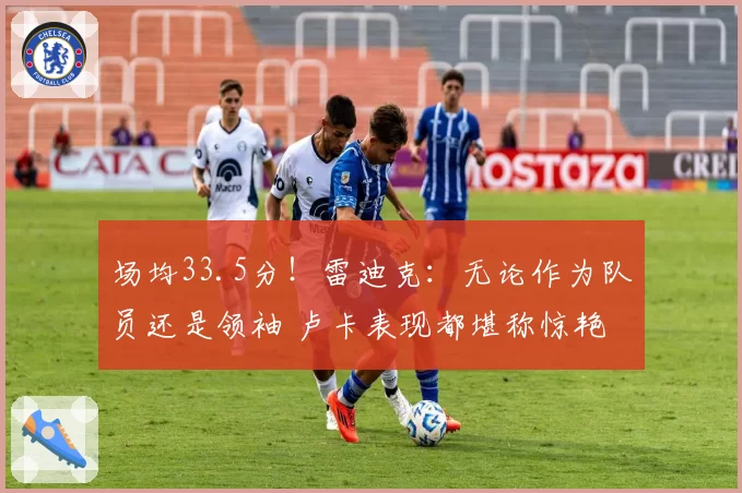 场均33.5分！雷迪克：无论作为队员还是领袖 卢卡表现都堪称惊艳
