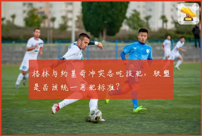 格林与约基奇冲突各吃技犯，联盟是否该统一恶犯标准？