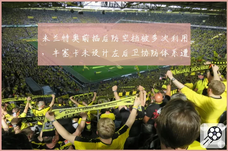 米兰特奥前插后防空档被多次利用,丰塞卡未设计左后卫协防体系遭炮轰