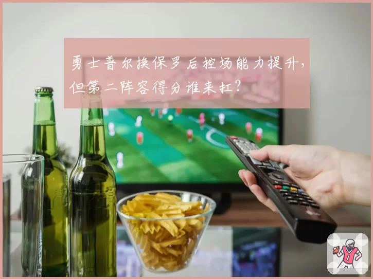 勇士普尔换保罗后控场能力提升,但第二阵容得分谁来扛?