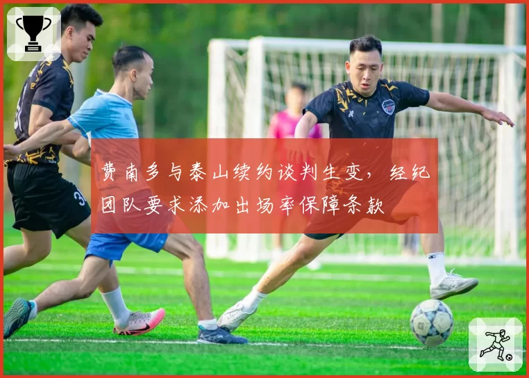 费南多与泰山续约谈判生变,经纪团队要求添加出场率保障条款