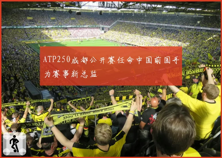 ATP250成都公开赛任命中国前国手为赛事新总监