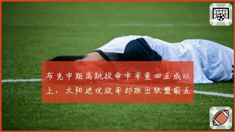 布克中距离跳投命中率重回五成以上，太阳进攻效率却跌出联盟前五