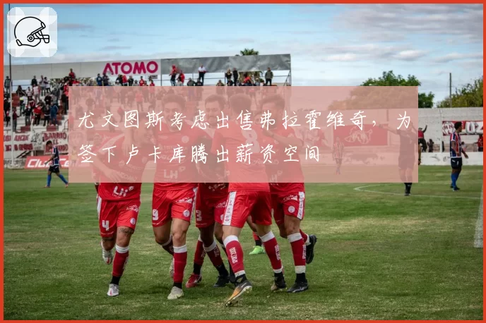 尤文图斯考虑出售弗拉霍维奇，为签下卢卡库腾出薪资空间