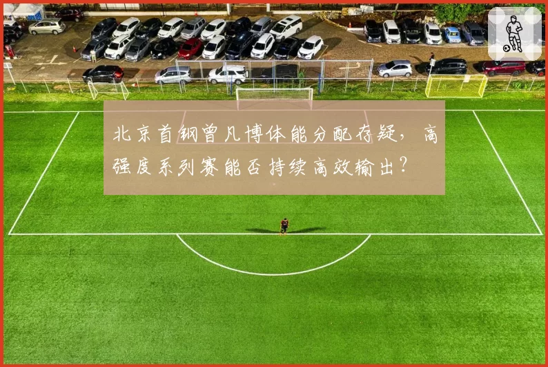 北京首钢曾凡博体能分配存疑，高强度系列赛能否持续高效输出？