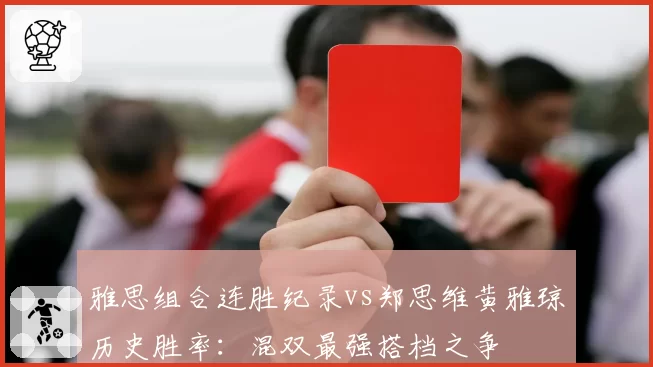 雅思组合连胜纪录vs郑思维黄雅琼历史胜率：混双最强搭档之争