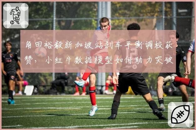 角田裕毅新加坡站刹车平衡调校获赞，小红牛数据模型如何助力突破？