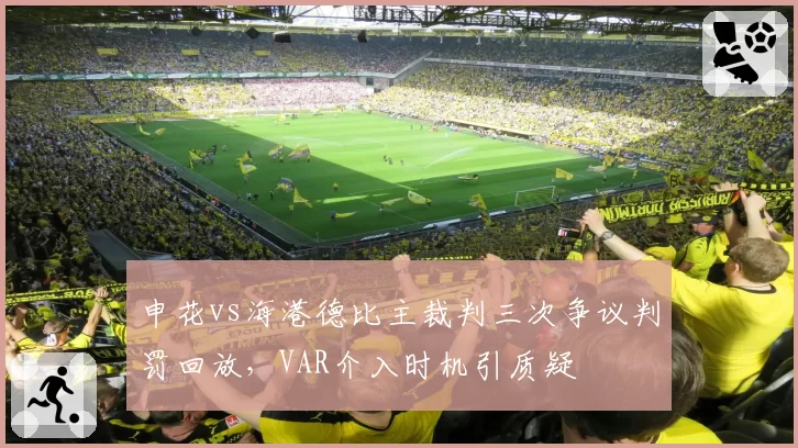 申花vs海港德比主裁判三次争议判罚回放，VAR介入时机引质疑