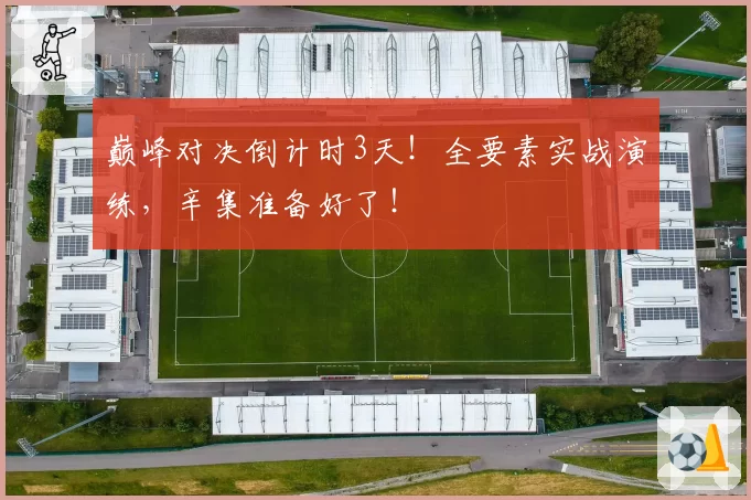 巅峰对决倒计时3天!全要素实战演练,辛集准备好了!