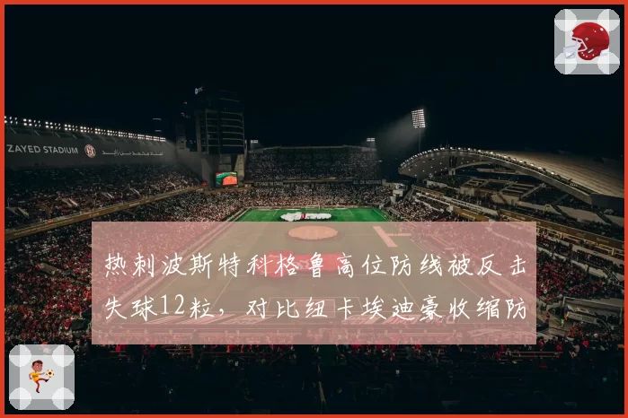 热刺波斯特科格鲁高位防线被反击失球12粒,对比纽卡埃迪豪收缩防守仅失5粒战术代价