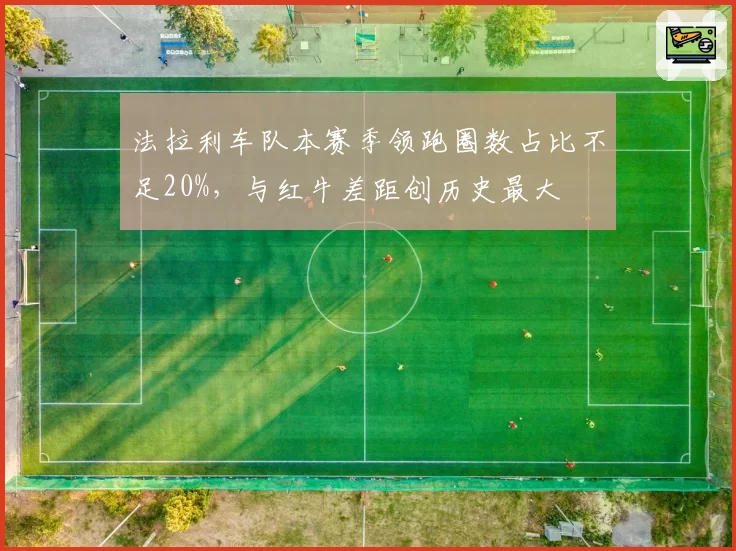 法拉利车队本赛季领跑圈数占比不足20%,与红牛差距创历史最大
