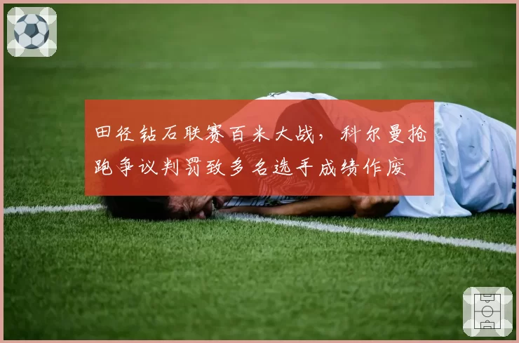 田径钻石联赛百米大战，科尔曼抢跑争议判罚致多名选手成绩作废