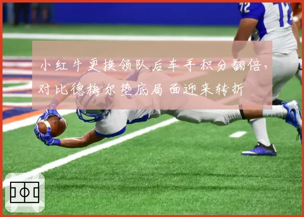 小红牛更换领队后车手积分翻倍,对比德梅尔垫底局面迎来转折