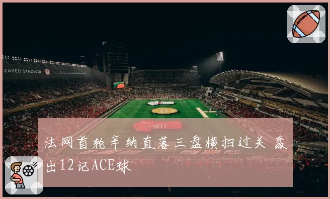 法网首轮辛纳直落三盘横扫过关 轰出12记ACE球