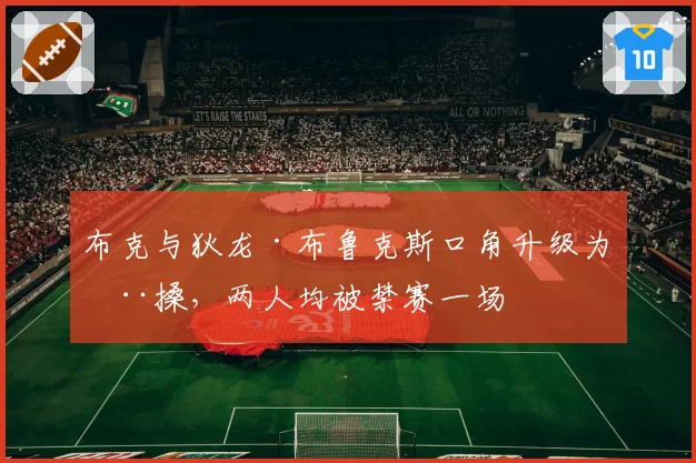 布克与狄龙·布鲁克斯口角升级为推搡，两人均被禁赛一场