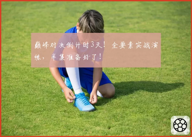 巅峰对决倒计时3天!全要素实战演练,辛集准备好了!